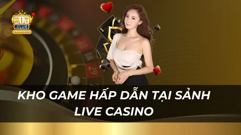 Live Casino Hitclub - Sân Chơi Đẳng Cấp Kho game hấp dẫn đông đảo người chơi tại sảnh live casino