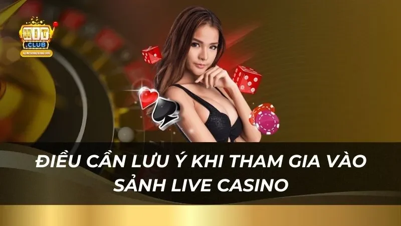 Live Casino Hitclub - Sân Chơi Đẳng Cấp Những điều cần lưu ý khi tham gia vào sảnh live casino