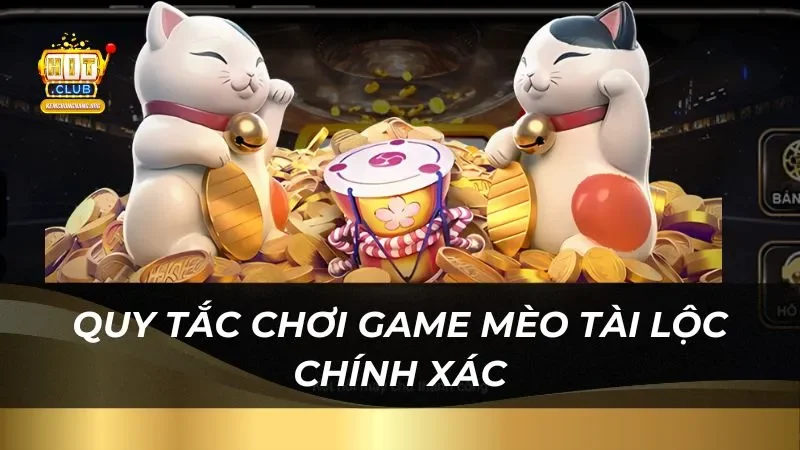 Mèo Tài Lộc Hitclub Trúng Phần Thưởng Cực Lớn Quy tắc chơi game mèo tài lộc chính xác trên trang web