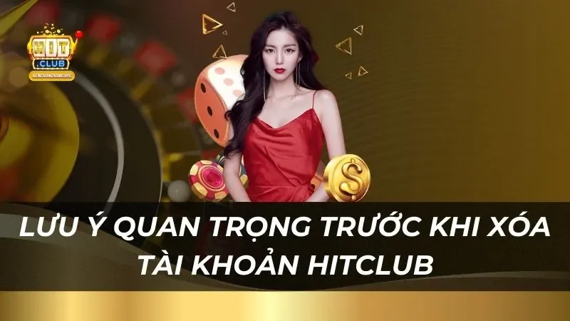 Hướng Dẫn Cách Xóa Tài Khoản Hitclub 2026 Nhanh Chóng mot-so-luu-y-quan-trong-truoc-khi-xoa-tai-khoan