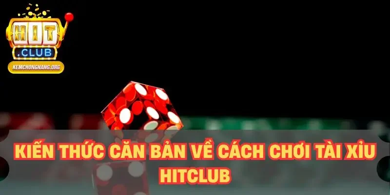 Cách Chơi Tài Xỉu HITCLUB Chuẩn Nhất – Tỷ Lệ Thắng 80% Kiến thức căn bản về cách chơi tài xỉu HITCLUB