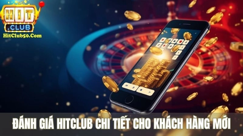 Đánh giá HITCLUB chi tiết cho khách hàng mới